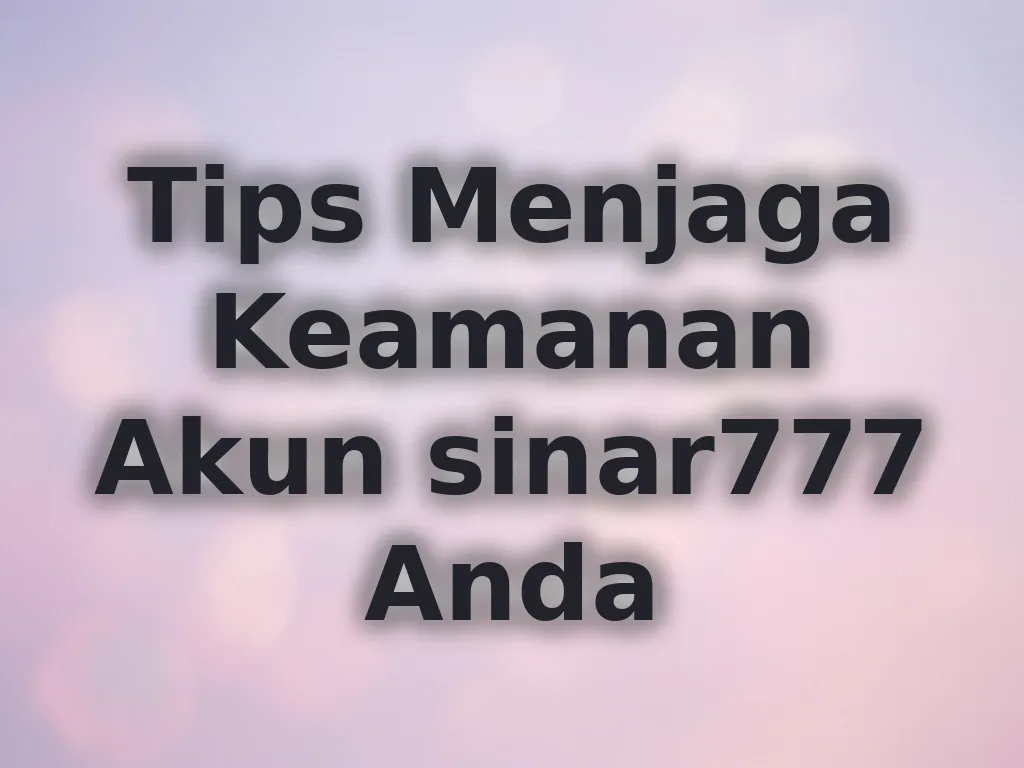 Tips Menjaga Keamanan Akun sinar777 Anda
